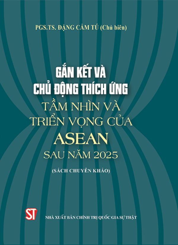 Gắn Kết Và Chủ Động Thích Ứng: Tầm Nhìn Và Triển Vọng Của ASEAN Sau Năm 2025