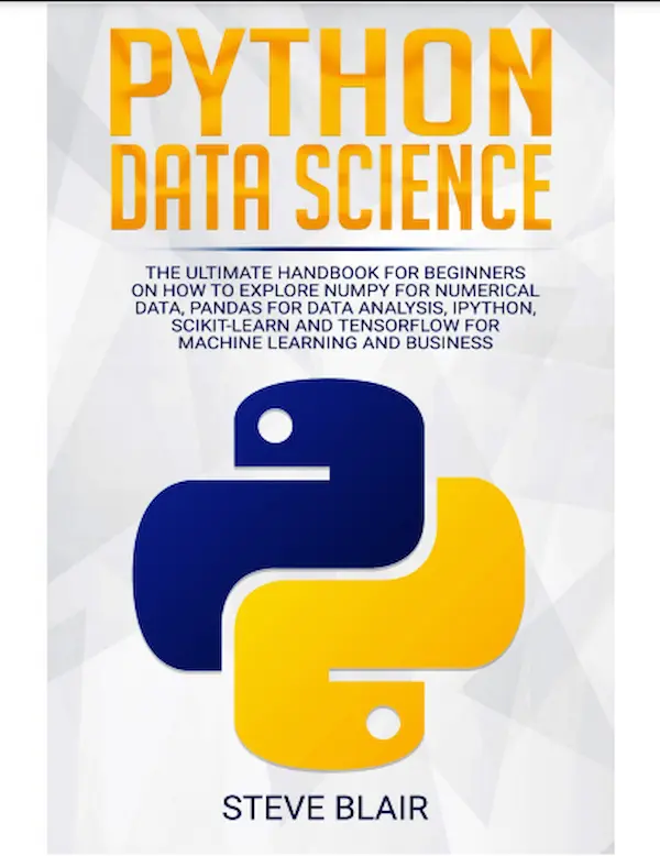 Python Data Science: The Ultimate Handbook for Beginners on How to Explore NumPy for Numerical Data, Pandas for Data Analysis, IPython, Scikit-Learn and Tensorflow for Machine Learning and Business