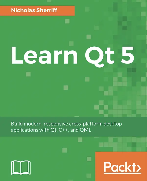 Learn Qt 5: Build modern, responsive cross-platform desktop applications with Qt, C++, and QML